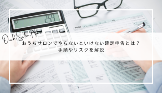 おうちサロンでやらないといけない確定申告とは？手順やリスクを解説